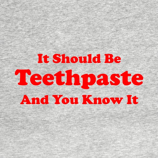 It Should Be Teethpaste And You Know It by dumbshirts